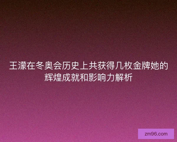 王濛在冬奥会历史上共获得几枚金牌她的辉煌成就和影响力解析