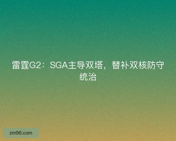 雷霆G2：SGA主导双塔，替补双核防守统治