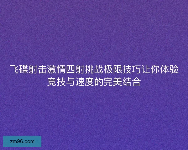 飞碟射击激情四射挑战极限技巧让你体验竞技与速度的完美结合