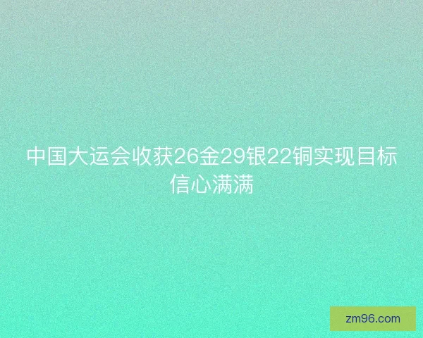 中国大运会收获26金29银22铜实现目标信心满满